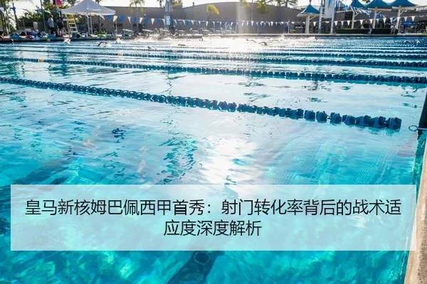 皇马新核姆巴佩西甲首秀：射门转化率背后的战术适应度深度解析